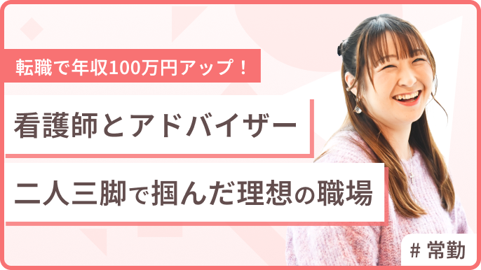 転職で年収100万円アップ！ 看護師とアドバイザー 二人三脚で掴んだ理想の職場