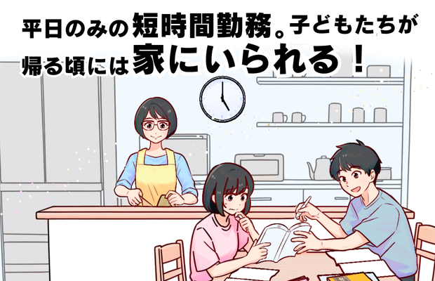 平日のみの短時間勤務。子どもたちが帰る頃には家にいられる！