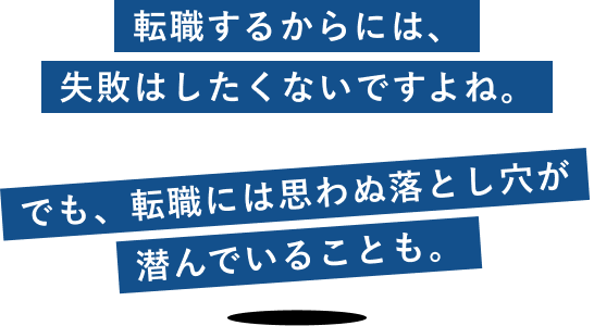転職するからには、失敗はしたくないですよね。でも、転職には思わぬ落とし穴が潜んでいることも。
