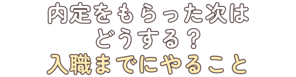内定をもらった次はどうする？入職までにやること