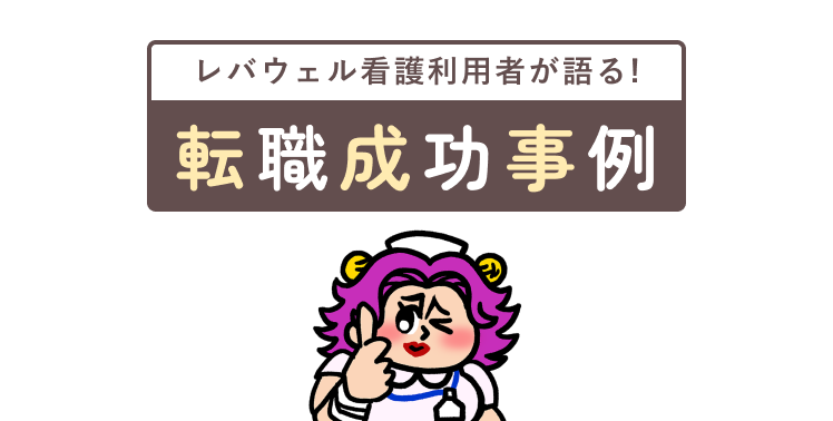 レバウェル看護利用者が語る! 転職成功事例